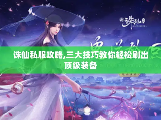 诛仙私服攻略,三大技巧教你轻松刷出顶级装备