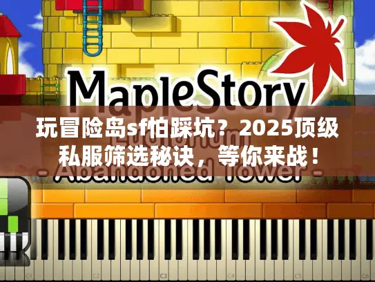 玩冒险岛sf怕踩坑?2025顶级私服筛选秘诀,等你来战! 玩冒险岛sf怕踩坑?2025顶级私服筛选秘诀,等你来战!