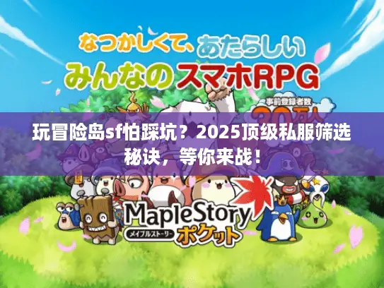 玩冒险岛sf怕踩坑?2025顶级私服筛选秘诀,等你来战! 玩冒险岛sf怕踩坑?2025顶级私服筛选秘诀,等你来战!