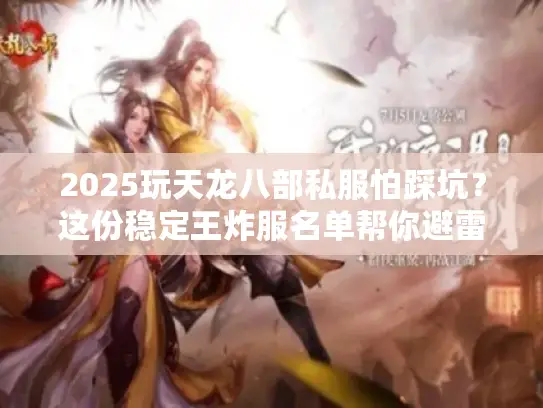 2025玩天龙八部私服怕踩坑？这份稳定王炸服名单帮你避雷！