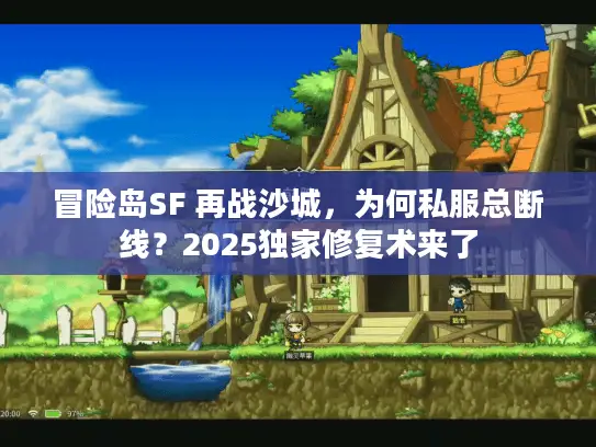 冒险岛SF 再战沙城，为何私服总断线？2025独家修复术来了