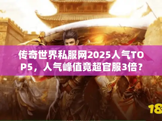 传奇世界私服网2025人气TOP5,人气峰值竟超官服3倍? 传奇世界私服网2025人气TOP5,人气峰值竟超官服3倍?