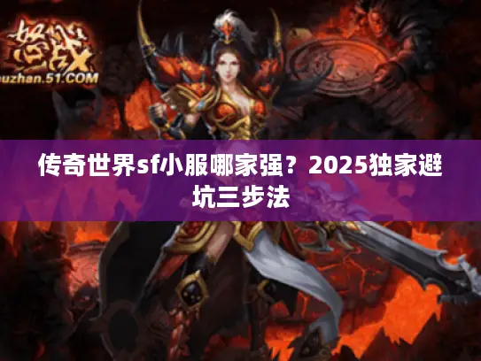 传奇世界sf小服哪家强?2025独家避坑三步法 传奇世界sf小服哪家强?2025独家避坑三步法