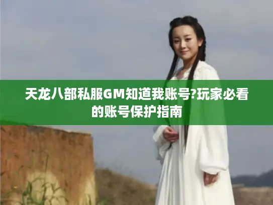 天龙八部私服GM知道我账号?玩家必看的账号保护指南