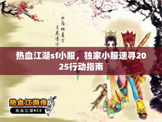 热血江湖sf小服,独家小服速寻2025行动指南 热血江湖sf小服,独家小服速寻2025行动指南