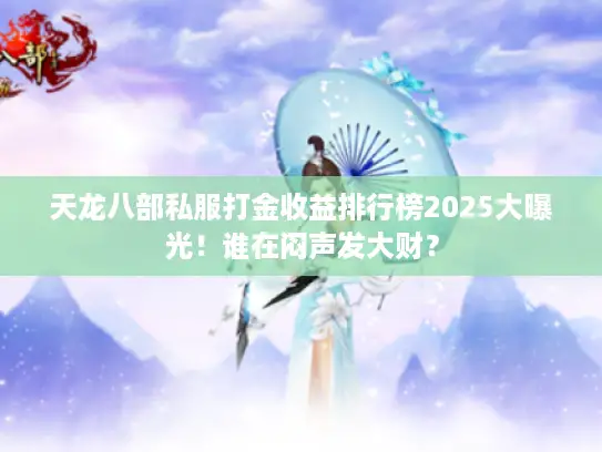 天龙八部私服打金收益排行榜2025大曝光!谁在闷声发大财? 天龙八部私服打金收益排行榜2025大曝光!谁在闷声发大财?