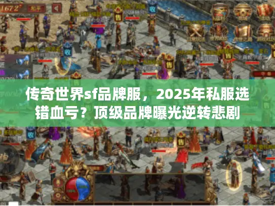 传奇世界sf品牌服，2025年私服选错血亏？顶级品牌曝光逆转悲剧