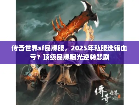 传奇世界sf品牌服，2025年私服选错血亏？顶级品牌曝光逆转悲剧