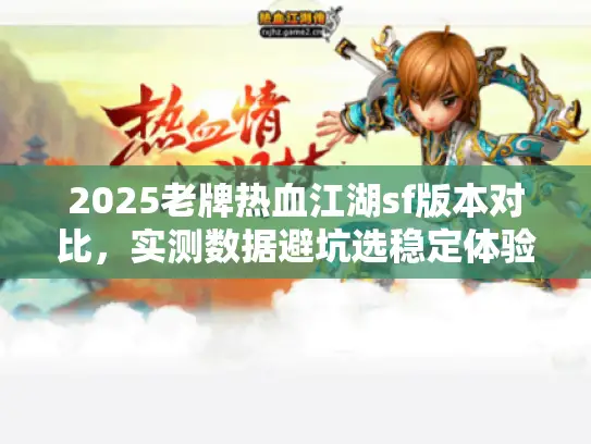 2025老牌热血江湖sf版本对比，实测数据避坑选稳定体验