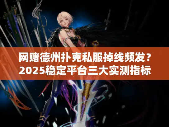 网赌德州扑克私服掉线频发？2025稳定平台三大实测指标