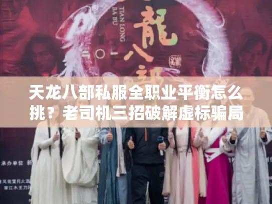 天龙八部私服全职业平衡怎么挑？老司机三招破解虚标骗局