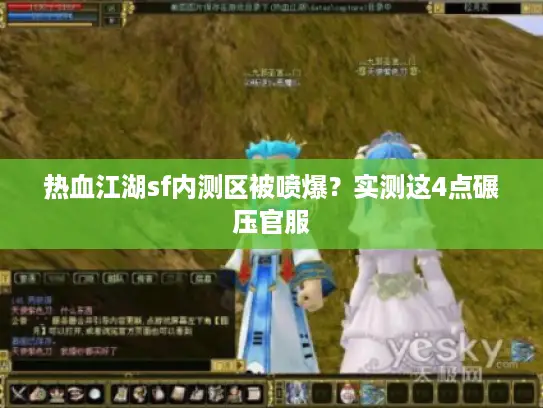 热血江湖sf内测区被喷爆？实测这4点碾压官服