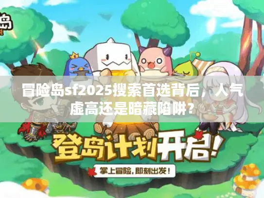 冒险岛sf2025搜索首选背后，人气虚高还是暗藏陷阱？