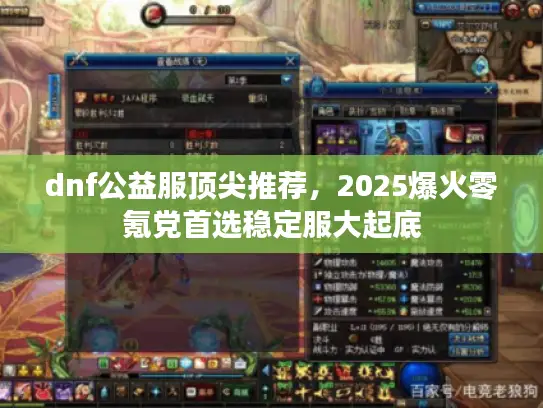 dnf公益服顶尖推荐,2025爆火零氪党首选稳定服大起底 dnf公益服顶尖推荐,2025爆火零氪党首选稳定服大起底