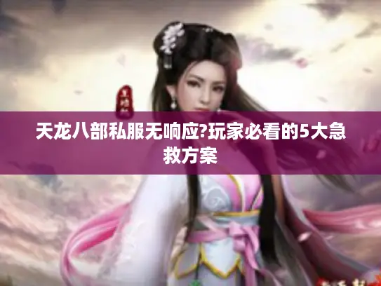 天龙八部私服无响应?玩家必看的5大急救方案