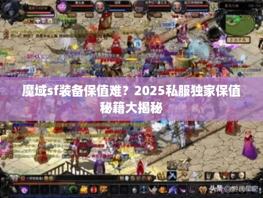 魔域sf装备保值难？2025私服独家保值秘籍大揭秘