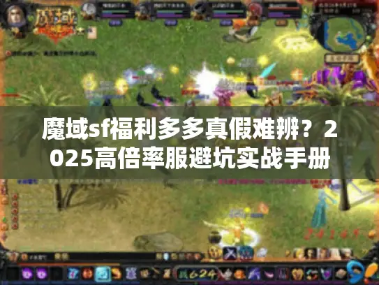 魔域sf福利多多真假难辨？2025高倍率服避坑实战手册