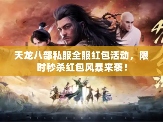 天龙八部私服全服红包活动,限时秒杀红包风暴来袭! 天龙八部私服全服红包活动,限时秒杀红包风暴来袭!