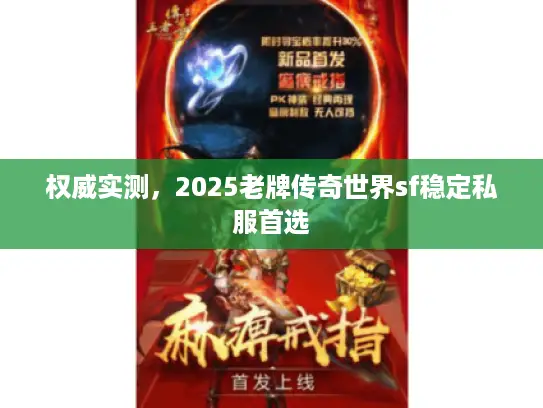 权威实测，2025老牌传奇世界sf稳定私服首选