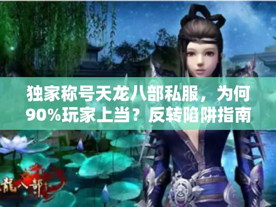 独家称号天龙八部私服,为何90%玩家上当?反转陷阱指南 独家称号天龙八部私服,为何90%玩家上当?反转陷阱指南