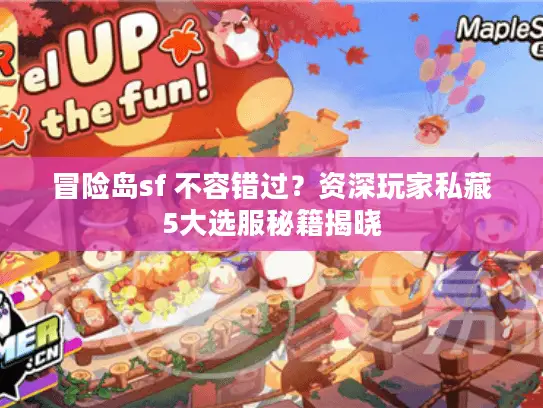 冒险岛sf 不容错过?资深玩家私藏5大选服秘籍揭晓 冒险岛sf 不容错过?资深玩家私藏5大选服秘籍揭晓