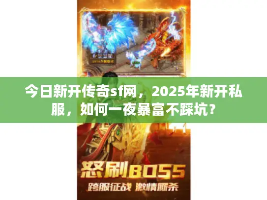 今日新开传奇sf网,2025年新开私服,如何一夜暴富不踩坑? 今日新开传奇sf网,2025年新开私服,如何一夜暴富不踩坑?