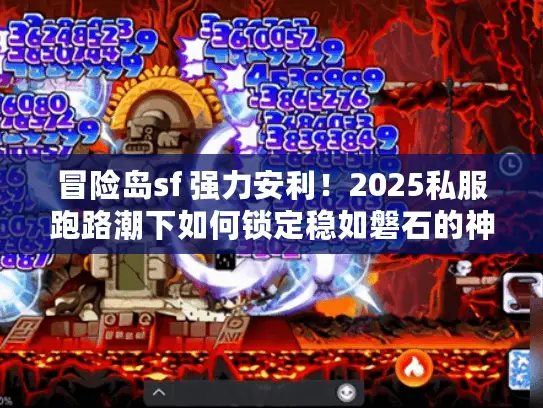 冒险岛sf 强力安利！2025私服跑路潮下如何锁定稳如磐石的神服？
