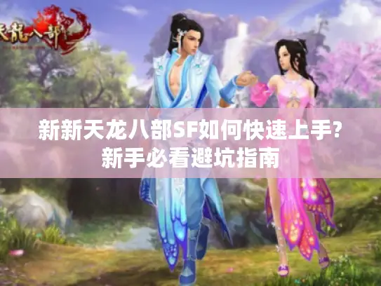 新新天龙八部SF如何快速上手?新手必看避坑指南