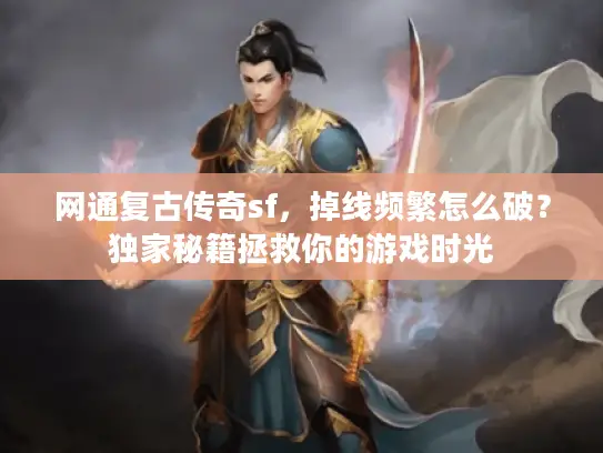 网通复古传奇sf，掉线频繁怎么破？独家秘籍拯救你的游戏时光