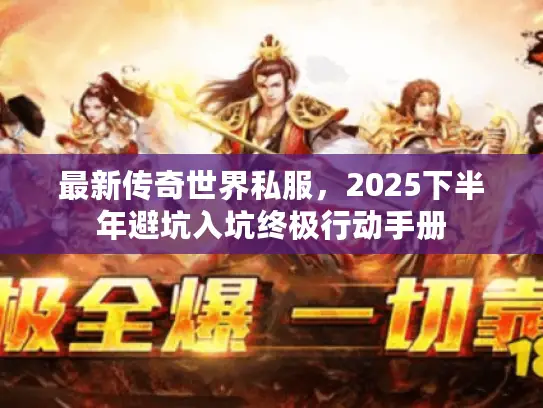 最新传奇世界私服,2025下半年避坑入坑终极行动手册 最新传奇世界私服,2025下半年避坑入坑终极行动手册