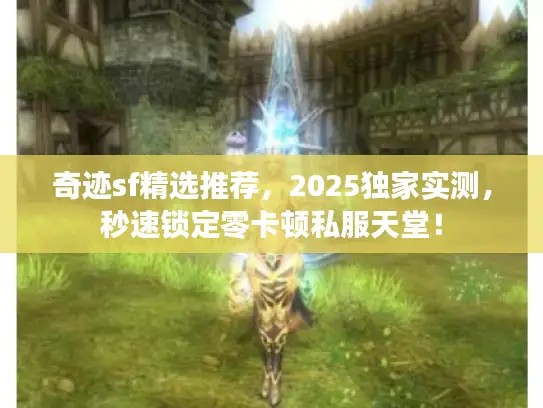奇迹sf精选推荐,2025独家实测,秒速锁定零卡顿私服天堂! 奇迹sf精选推荐,2025独家实测,秒速锁定零卡顿私服天堂!