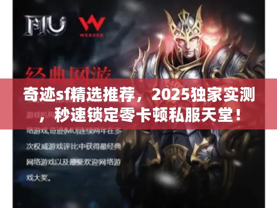 奇迹sf精选推荐,2025独家实测,秒速锁定零卡顿私服天堂! 奇迹sf精选推荐,2025独家实测,秒速锁定零卡顿私服天堂!