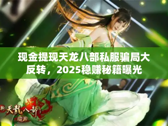 现金提现天龙八部私服骗局大反转，2025稳赚秘籍曝光