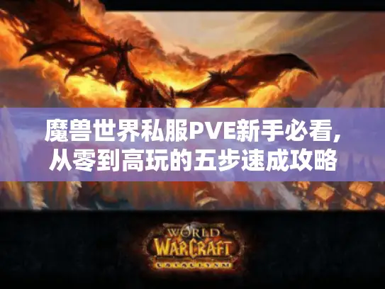 魔兽世界私服PVE新手必看,从零到高玩的五步速成攻略