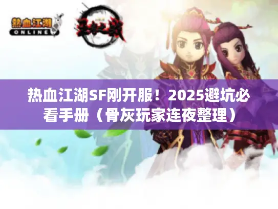 热血江湖SF刚开服！2025避坑必看手册（骨灰玩家连夜整理）