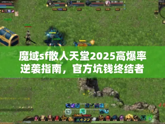魔域sf散人天堂2025高爆率逆袭指南,官方坑钱终结者 魔域sf散人天堂2025高爆率逆袭指南,官方坑钱终结者