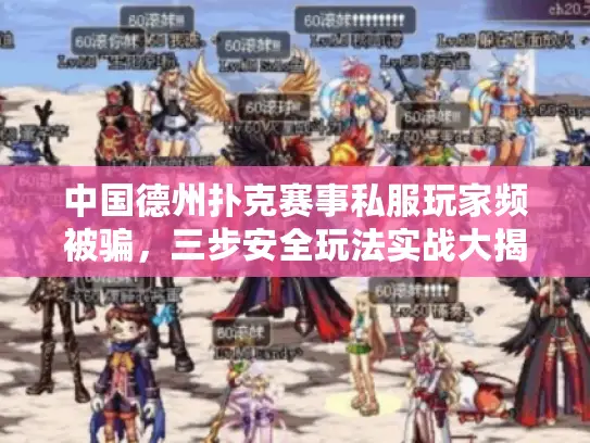 中国德州扑克赛事私服玩家频被骗,三步安全玩法实战大揭秘! 中国德州扑克赛事私服玩家频被骗,三步安全玩法实战大揭秘!