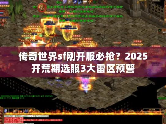 传奇世界sf刚开服必抢?2025开荒期选服3大雷区预警 传奇世界sf刚开服必抢?2025开荒期选服3大雷区预警