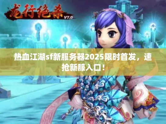 热血江湖sf新服务器2025限时首发，速抢新服入口！