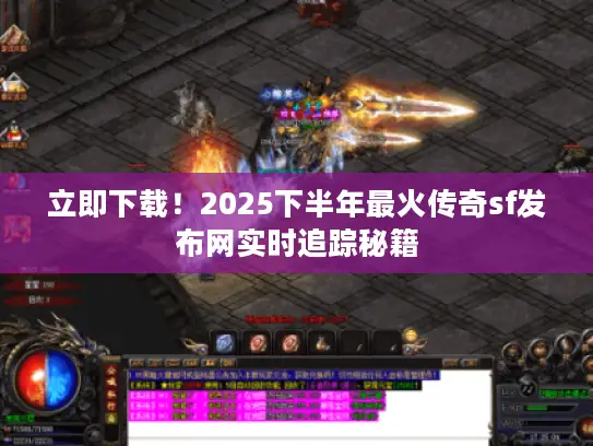 立即下载!2025下半年最火传奇sf发布网实时追踪秘籍 立即下载!2025下半年最火传奇sf发布网实时追踪秘籍