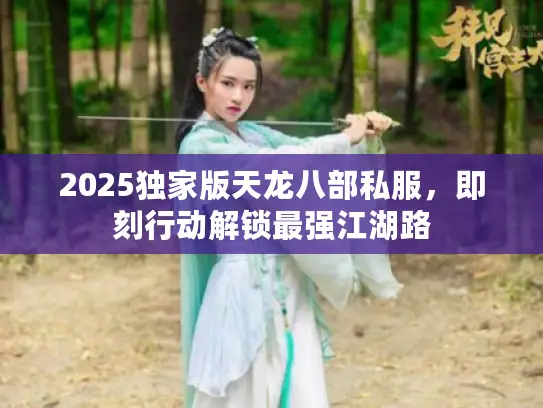 2025独家版天龙八部私服，即刻行动解锁最强江湖路