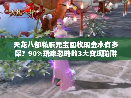 天龙八部私服元宝回收现金水有多深？90%玩家忽略的3大变现陷阱