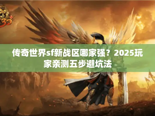 传奇世界sf新战区哪家强?2025玩家亲测五步避坑法 传奇世界sf新战区哪家强?2025玩家亲测五步避坑法