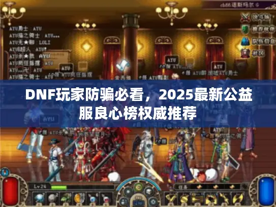 DNF玩家防骗必看，2025最新公益服良心榜权威推荐