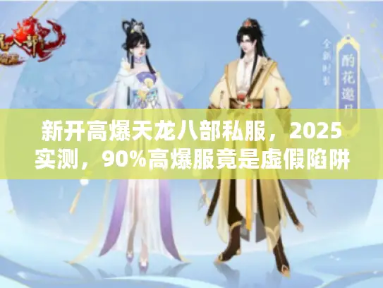 新开高爆天龙八部私服，2025实测，90%高爆服竟是虚假陷阱？