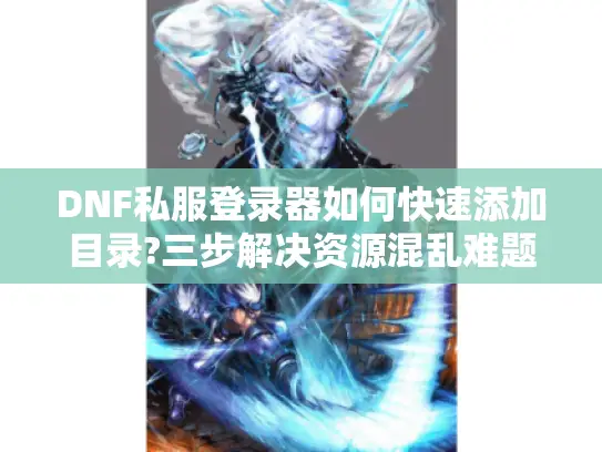 DNF私服登录器如何快速添加目录?三步解决资源混乱难题