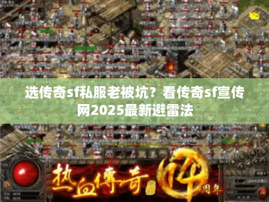 选传奇sf私服老被坑?看传奇sf宣传网2025最新避雷法 选传奇sf私服老被坑?看传奇sf宣传网2025最新避雷法