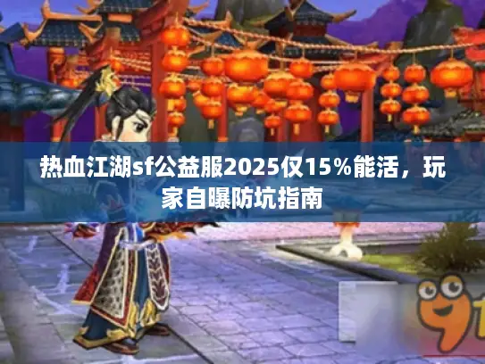 热血江湖sf公益服2025仅15%能活,玩家自曝防坑指南 热血江湖sf公益服2025仅15%能活,玩家自曝防坑指南