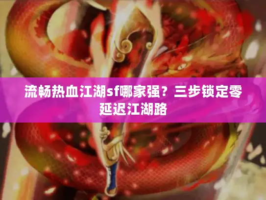流畅热血江湖sf哪家强？三步锁定零延迟江湖路