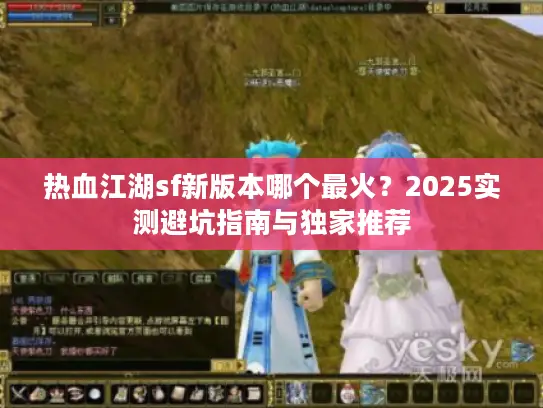 热血江湖sf新版本哪个最火？2025实测避坑指南与独家推荐